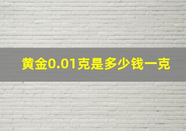 黄金0.01克是多少钱一克