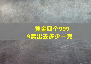 黄金四个9999卖出去多少一克