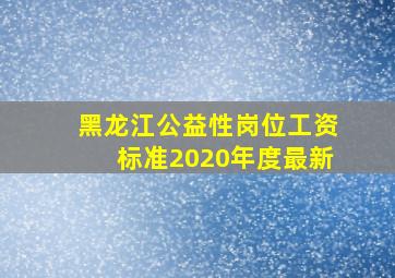 黑龙江公益性岗位工资标准2020年度最新