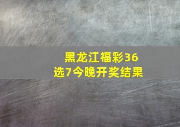 黑龙江福彩36选7今晚开奖结果