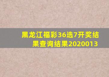 黑龙江福彩36选7开奖结果查询结果2020013