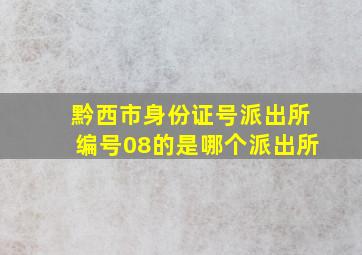 黔西市身份证号派出所编号08的是哪个派出所