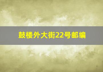 鼓楼外大街22号邮编