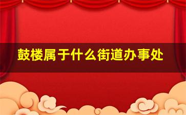 鼓楼属于什么街道办事处