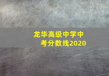 龙华高级中学中考分数线2020