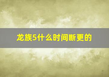 龙族5什么时间断更的