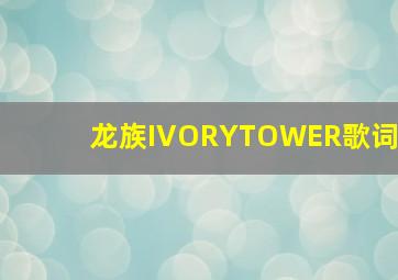 龙族IVORYTOWER歌词