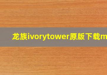 龙族ivorytower原版下载mp3