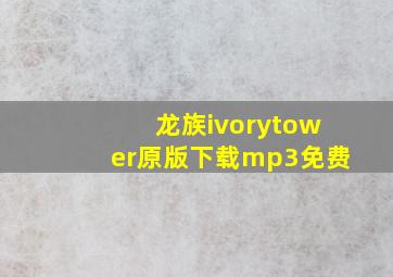 龙族ivorytower原版下载mp3免费