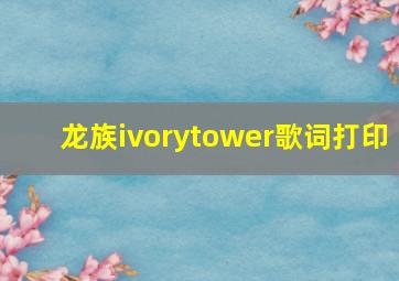 龙族ivorytower歌词打印