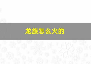 龙族怎么火的