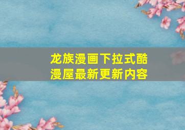 龙族漫画下拉式酷漫屋最新更新内容