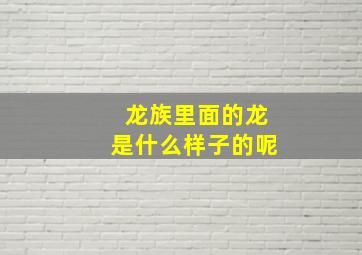 龙族里面的龙是什么样子的呢