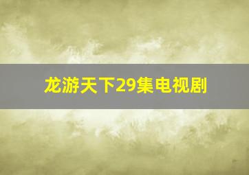 龙游天下29集电视剧