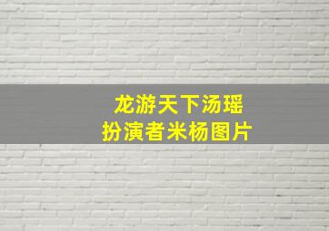 龙游天下汤瑶扮演者米杨图片