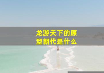 龙游天下的原型朝代是什么