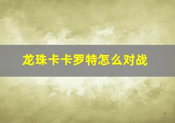 龙珠卡卡罗特怎么对战