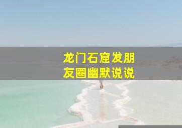 龙门石窟发朋友圈幽默说说